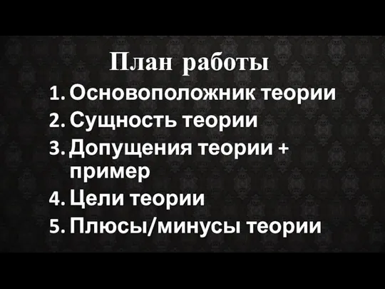 Основоположник теории Сущность теории Допущения теории + пример Цели теории Плюсы/минусы теории План работы