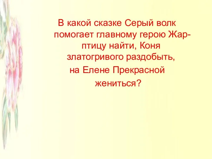 В какой сказке Серый волк помогает главному герою Жар-птицу найти, Коня златогривого раздобыть,