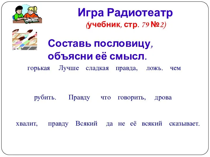 Игра Радиотеатр (учебник, стр. 79 №2) Составь пословицу, объясни её