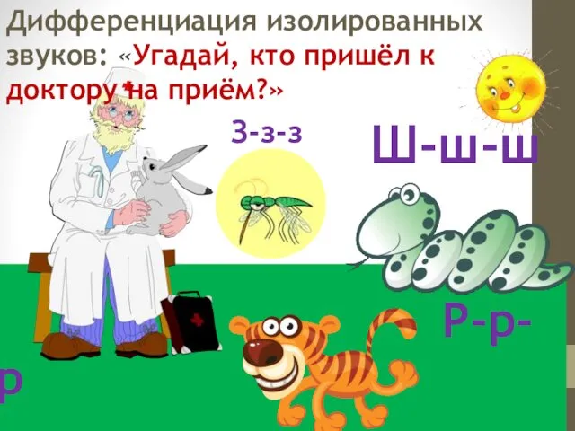 Р-р-р Дифференциация изолированных звуков: «Угадай, кто пришёл к доктору на приём?» Ш-ш-ш З-з-з