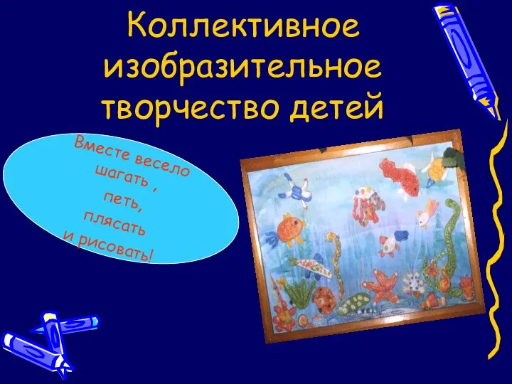 Коллективное изобразительное творчество детей Вместе весело шагать , петь, плясать и рисовать!