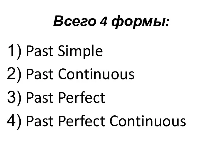 Всего 4 формы: Past Simple Past Continuous Past Perfect Past Perfect Continuous