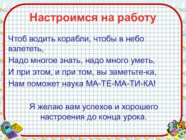 Настроимся на работу Чтоб водить корабли, чтобы в небо взлететь, Надо многое знать,