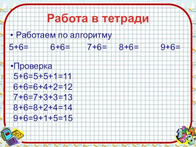 Работа в тетради Работаем по алгоритму 5+6= 6+6= 7+6= 8+6=