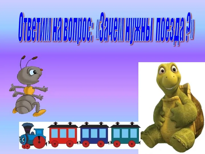 Ответим на вопрос: «Зачем нужны поезда ?»