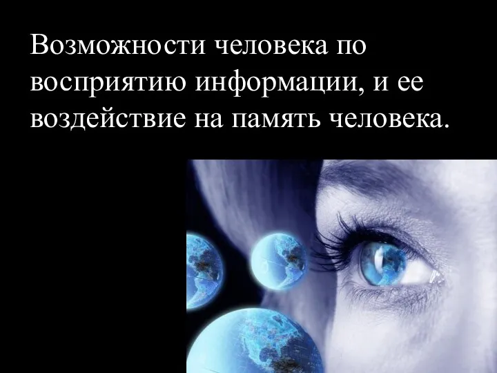 Возможности человека по восприятию информации, и ее воздействие на память человека.