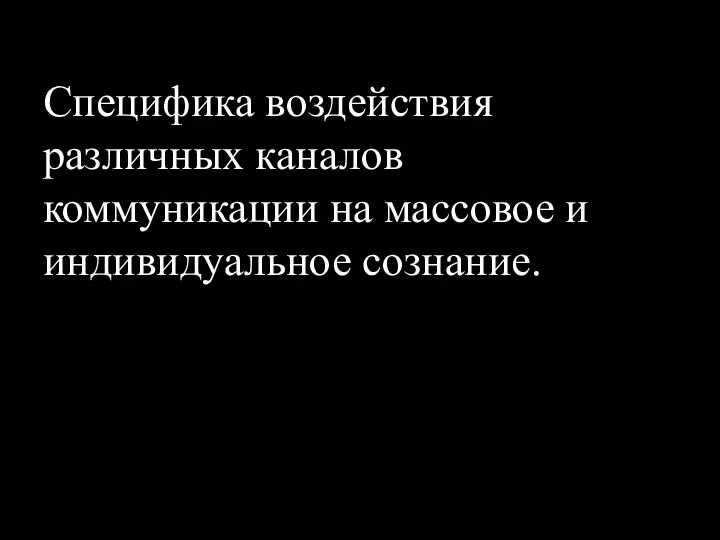 Специфика воздействия различных каналов коммуникации на массовое и индивидуальное сознание.