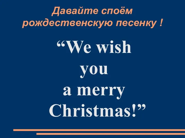 Давайте споём pождественскую песенку ! “We wish you a merry Christmas!”