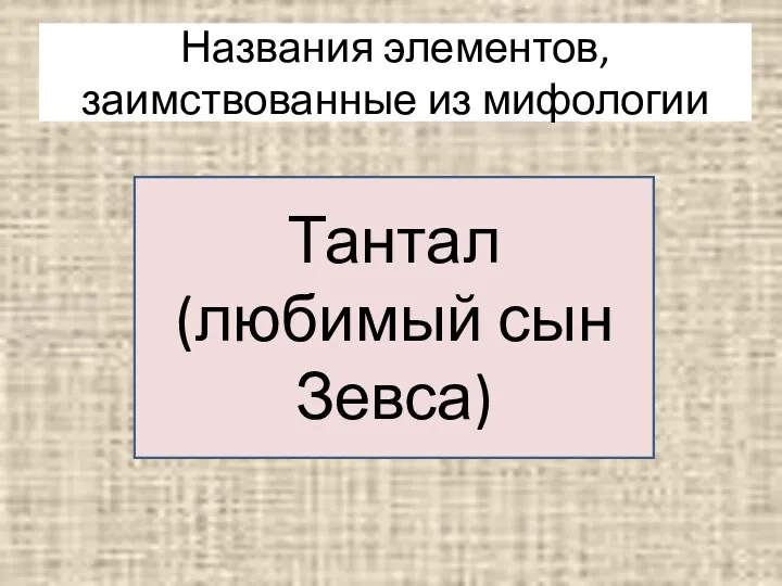 Названия элементов, заимствованные из мифологии Тантал (любимый сын Зевса)