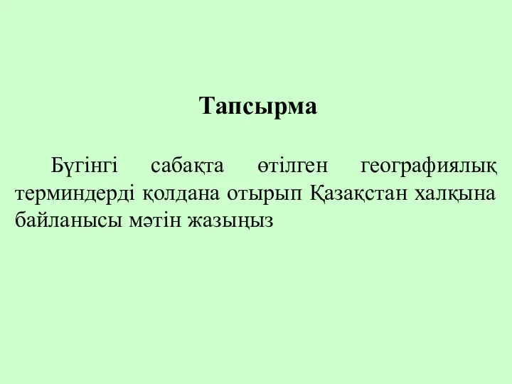 Тапсырма Бүгінгі сабақта өтілген географиялық терминдерді қолдана отырып Қазақстан халқына байланысы мәтін жазыңыз