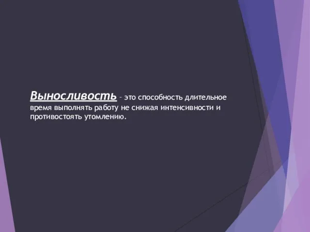 Выносливость – это способность длительное время выполнять работу не снижая интенсивности и противостоять утомлению.