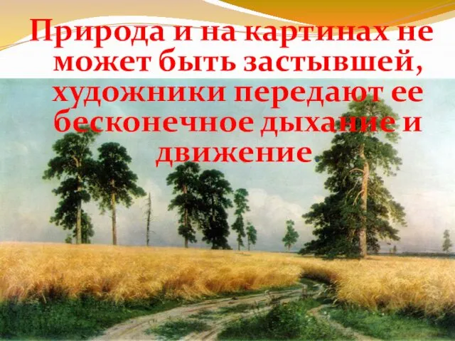 Природа и на картинах не может быть застывшей, художники передают ее бесконечное дыхание и движение.