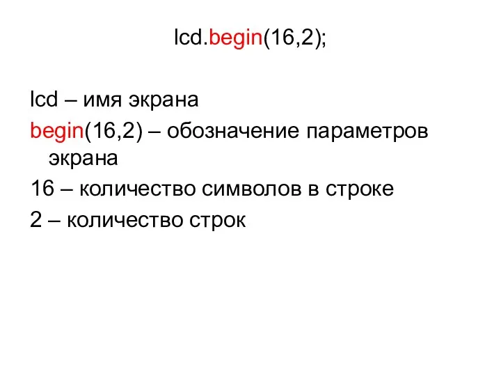 lcd.begin(16,2); lcd – имя экрана begin(16,2) – обозначение параметров экрана 16 – количество
