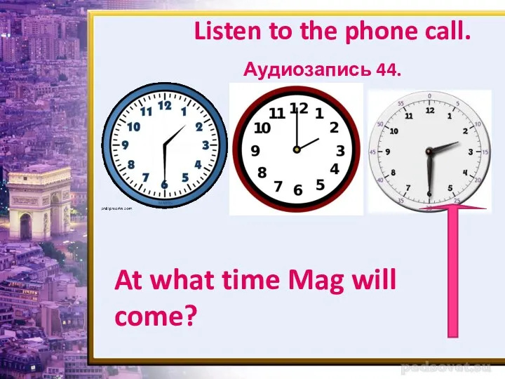 Listen to the phone call. Аудиозапись 44. At what time Mag will come?