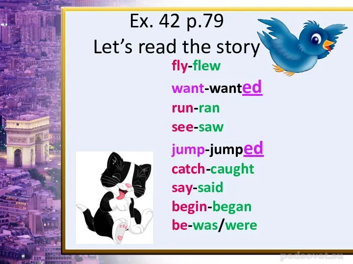 Ex. 42 p.79 Let’s read the story fly-flew want-wanted run-ran see-saw jump-jumped catch-caught say-said begin-began be-was/were
