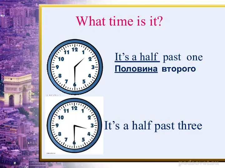 What time is it? It’s a half past one Половина второго It’s a half past three