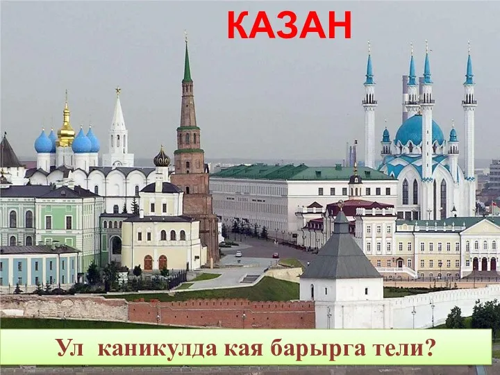 Ул каникулда кая барырга тели? КАЗАН