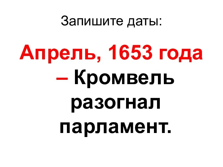 Запишите даты: Апрель, 1653 года – Кромвель разогнал парламент.