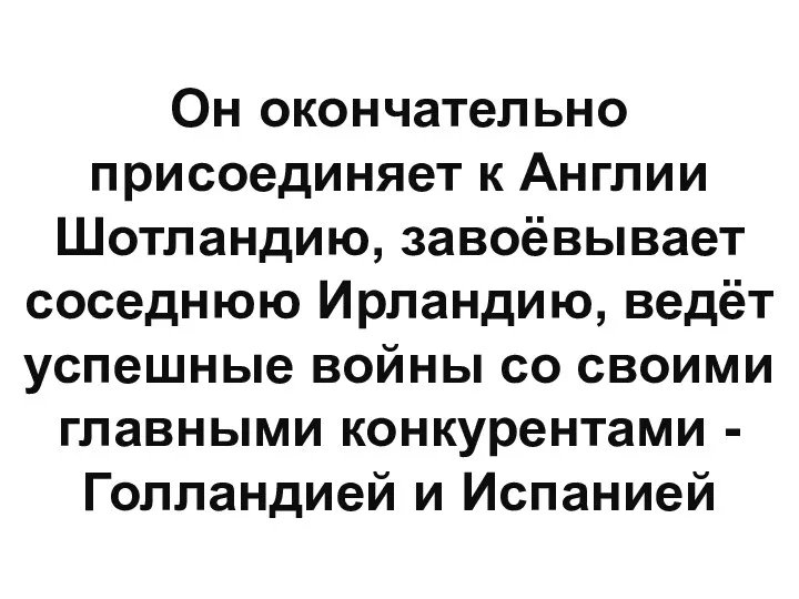 Он окончательно присоединяет к Англии Шотландию, завоёвывает соседнюю Ирландию, ведёт