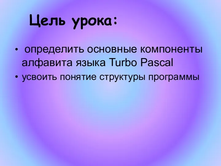 Цель урока: определить основные компоненты алфавита языка Turbo Pascal усвоить понятие структуры программы