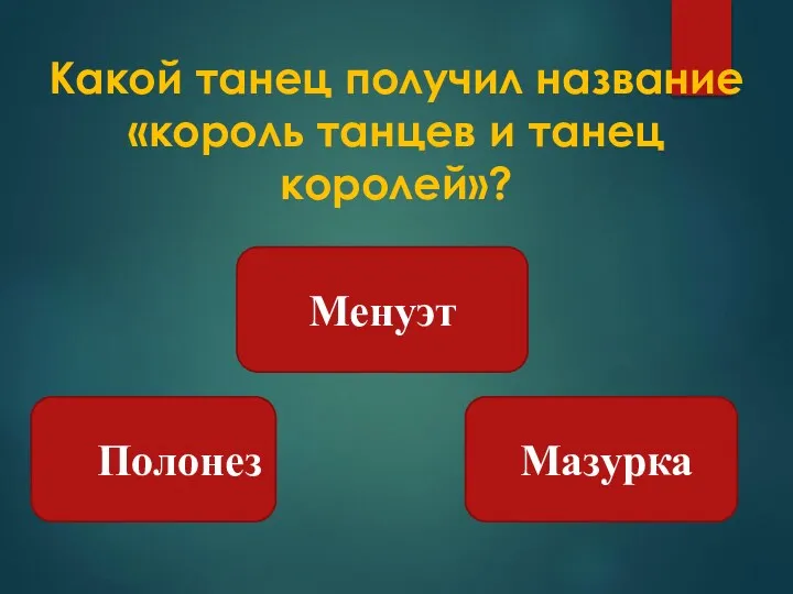 Какой танец получил название «король танцев и танец королей»? Менуэт Полонез Мазурка