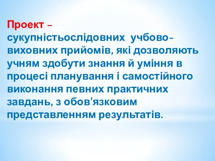 Проект – сукупністьослідовних учбово-виховних прийомів, які дозволяють учням здобути знання