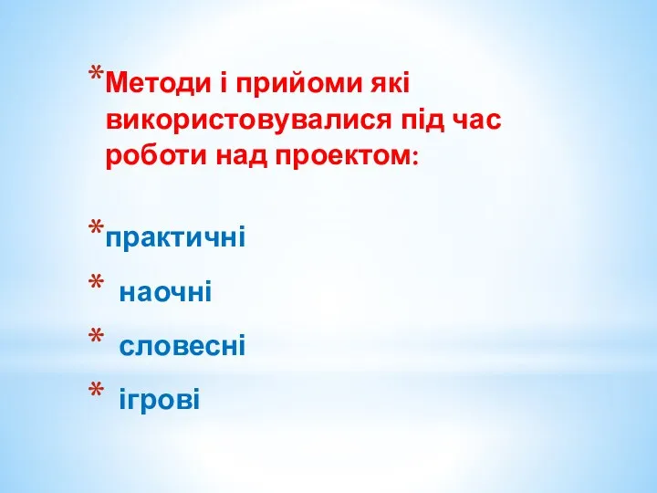 Методи і прийоми які використовувалися під час роботи над проектом: практичні наочні словесні ігрові