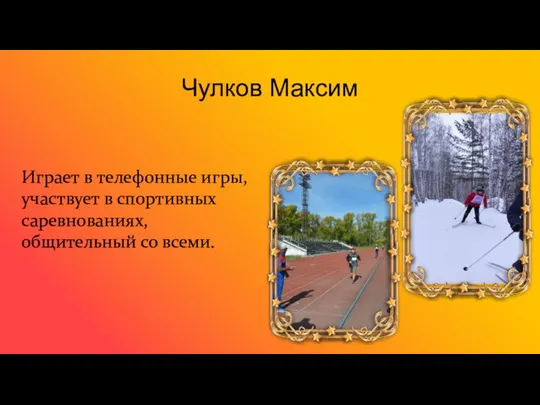Чулков Максим Играет в телефонные игры, участвует в спортивных саревнованиях, общительный со всеми.