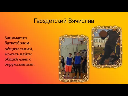 Гвоздетский Вячислав Занимается баскетболом, общительный, можеть найти общий язык с окружающими.
