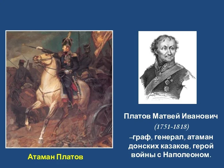 Атаман Платов Платов Матвей Иванович (1751-1818) –граф, генерал, атаман донских казаков, герой войны с Наполеоном.