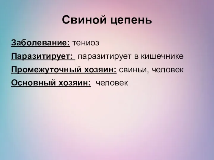 Свиной цепень Заболевание: тениоз Паразитирует: паразитирует в кишечнике Промежуточный хозяин: свиньи, человек Основный хозяин: человек