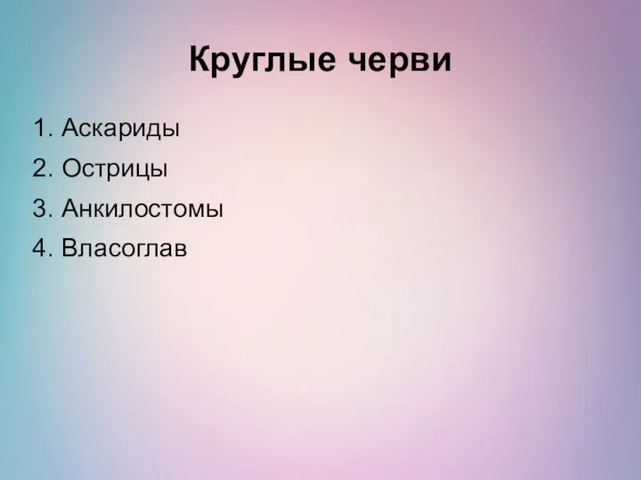 Круглые черви 1. Аскариды 2. Острицы 3. Анкилостомы 4. Власоглав