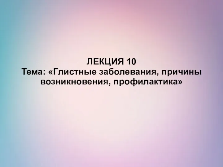 ЛЕКЦИЯ 10 Тема: «Глистные заболевания, причины возникновения, профилактика»