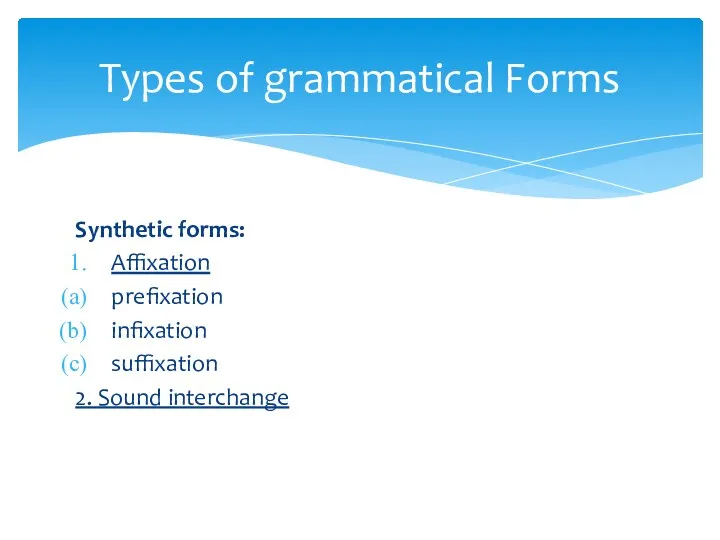 Synthetic forms: Affixation prefixation infixation suffixation 2. Sound interchange Types of grammatical Forms