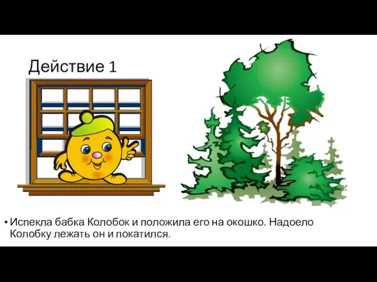 Действие 1 Испекла бабка Колобок и положила его на окошко. Надоело Колобку лежать он и покатился.