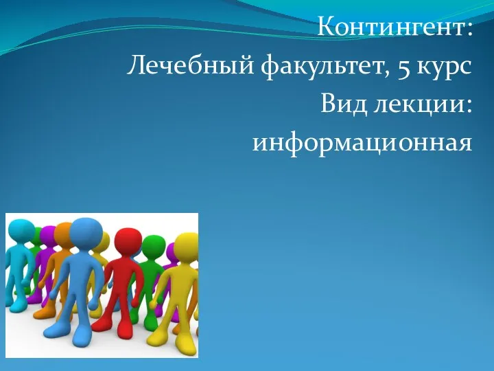 Контингент: Лечебный факультет, 5 курс Вид лекции: информационная