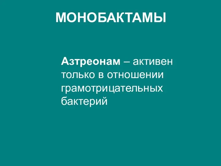 МОНОБАКТАМЫ Азтреонам – активен только в отношении грамотрицательных бактерий