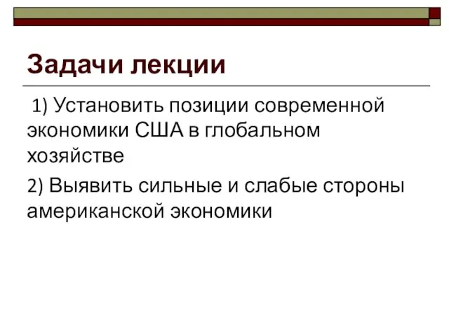 Задачи лекции 1) Установить позиции современной экономики США в глобальном