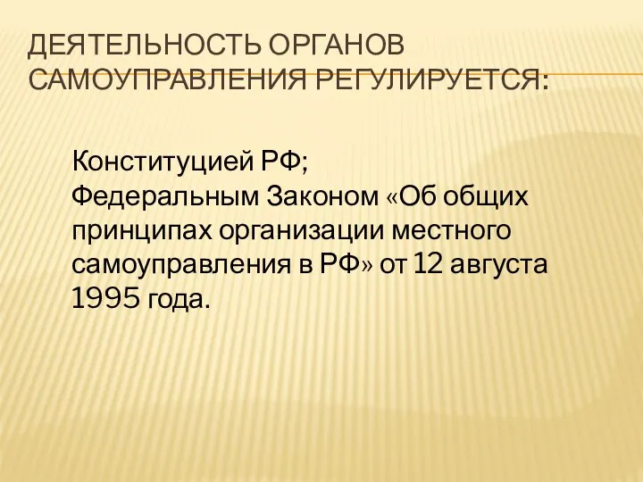 ДЕЯТЕЛЬНОСТЬ ОРГАНОВ САМОУПРАВЛЕНИЯ РЕГУЛИРУЕТСЯ: Конституцией РФ; Федеральным Законом «Об общих