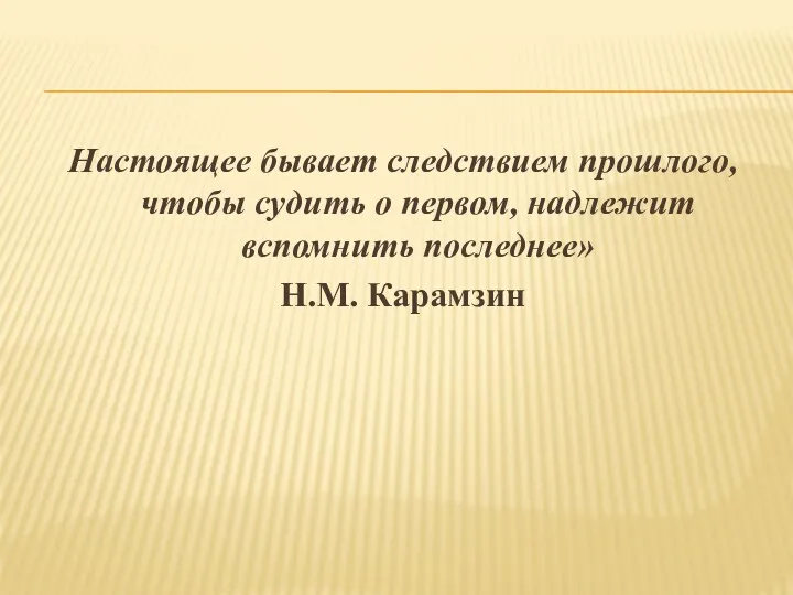 Настоящее бывает следствием прошлого, чтобы судить о первом, надлежит вспомнить последнее» Н.М. Карамзин