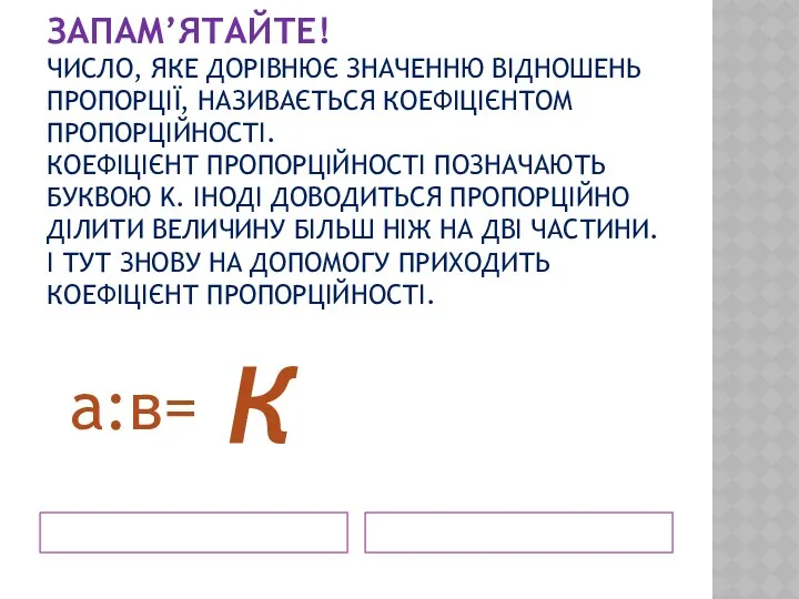 ЗАПАМ’ЯТАЙТЕ! ЧИСЛО, ЯКЕ ДОРІВНЮЄ ЗНАЧЕННЮ ВІДНОШЕНЬ ПРОПОРЦІЇ, НАЗИВАЄТЬСЯ КОЕФІЦІЄНТОМ ПРОПОРЦІЙНОСТІ.