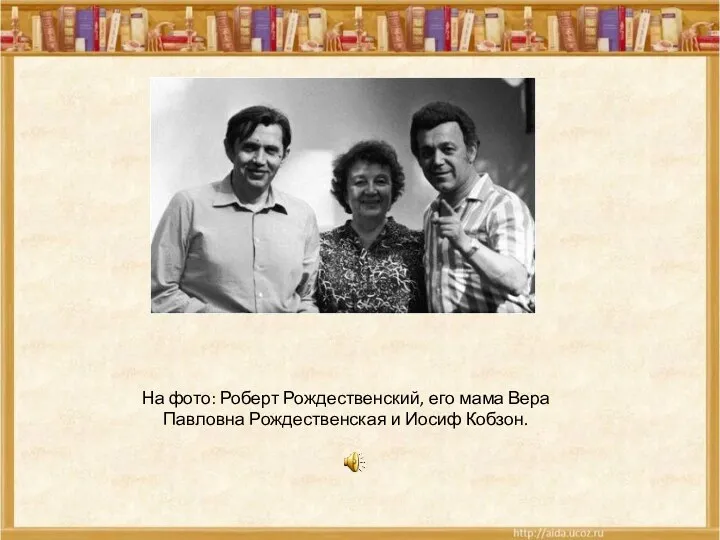 На фото: Роберт Рождественский, его мама Вера Павловна Рождественская и Иосиф Кобзон.