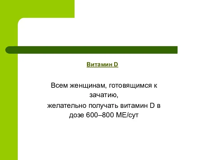 Витамин D Всем женщинам, готовящимся к зачатию, желательно получать витамин D в дозе 600–800 МЕ/сут