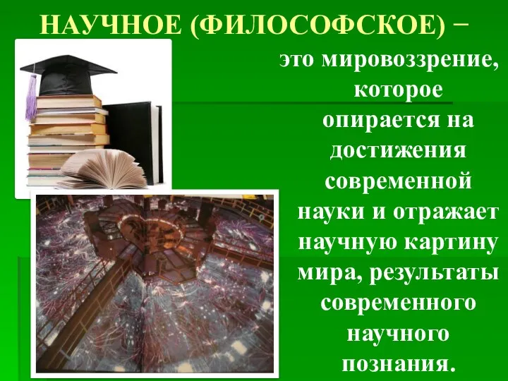 НАУЧНОЕ (ФИЛОСОФСКОЕ) − это мировоззрение, которое опирается на достижения современной