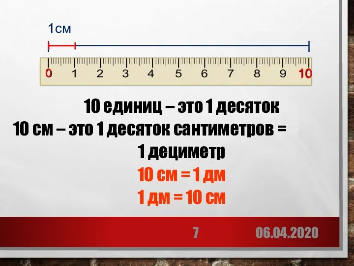 06.04.2020 10 единиц – это 1 десяток 10 см –