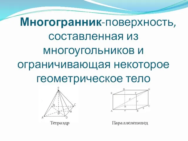 Многогранник-поверхность, составленная из многоугольников и ограничивающая некоторое геометрическое тело Тетраэдр Параллелепипед