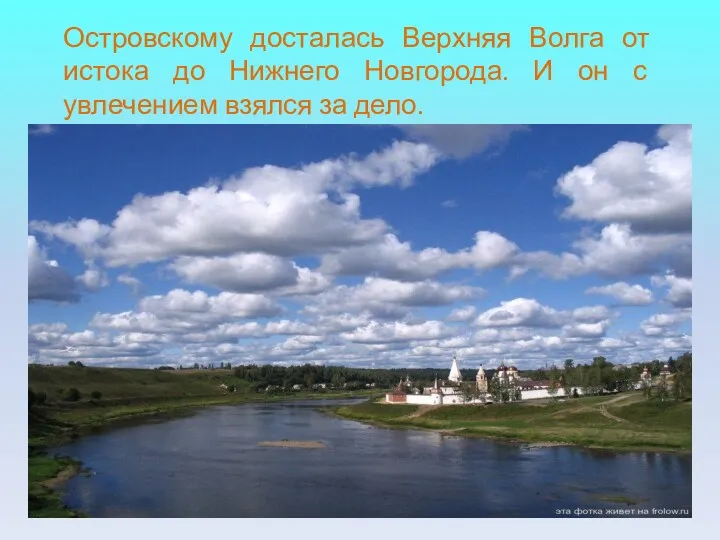 Островскому досталась Верхняя Волга от истока до Нижнего Новгорода. И он с увлечением взялся за дело.