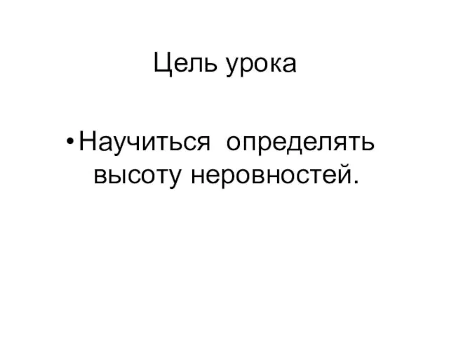 Цель урока Научиться определять высоту неровностей.