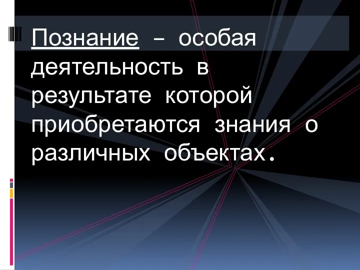 Познание – особая деятельность в результате которой приобретаются знания о различных объектах.