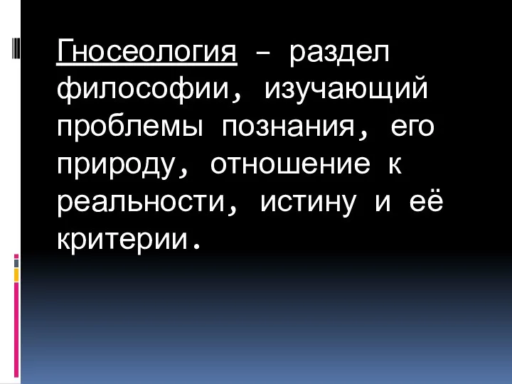 Гносеология – раздел философии, изучающий проблемы познания, его природу, отношение к реальности, истину и её критерии.